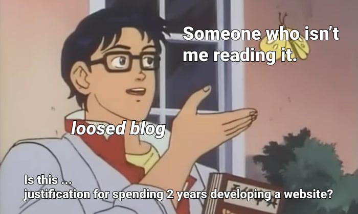 Meme of anime character asking if something is something which it is not. Loosed blog: people reading it: is this justification for spending way too much time working on a personal website?